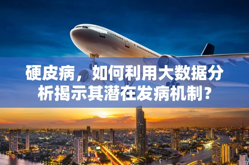 硬皮病，如何利用大数据分析揭示其潜在发病机制？