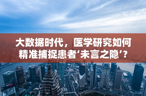 大数据时代，医学研究如何精准捕捉患者‘未言之隐’？