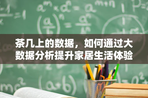 茶几上的数据，如何通过大数据分析提升家居生活体验？