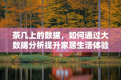 茶几上的数据，如何通过大数据分析提升家居生活体验？