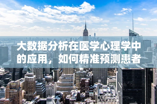 大数据分析在医学心理学中的应用，如何精准预测患者心理状态？
