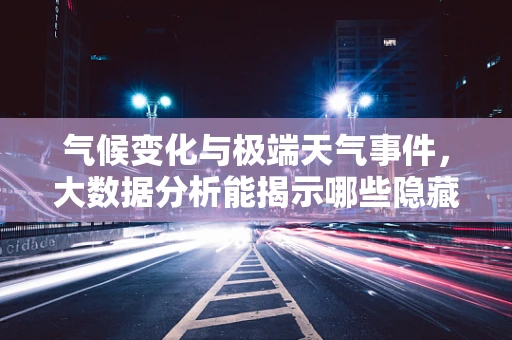 气候变化与极端天气事件，大数据分析能揭示哪些隐藏的关联？