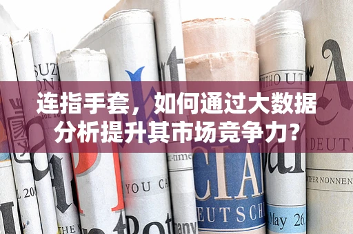 连指手套，如何通过大数据分析提升其市场竞争力？