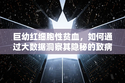 巨幼红细胞性贫血，如何通过大数据洞察其隐秘的致病机制？