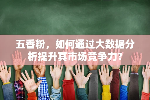 五香粉，如何通过大数据分析提升其市场竞争力？