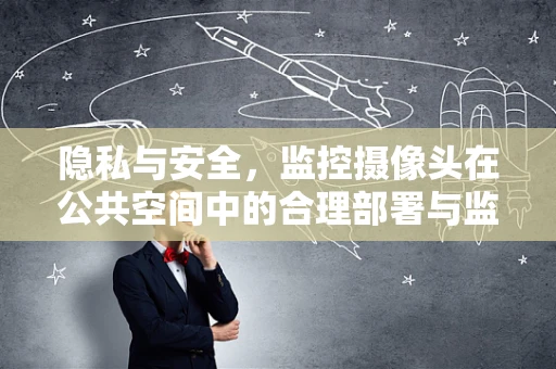 隐私与安全，监控摄像头在公共空间中的合理部署与监管