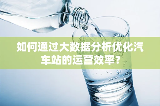 如何通过大数据分析优化汽车站的运营效率？