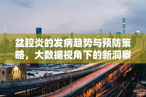 盆腔炎的发病趋势与预防策略，大数据视角下的新洞察