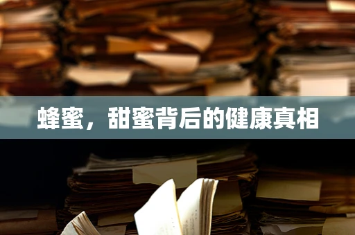 蜂蜜，甜蜜背后的健康真相
