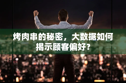 烤肉串的秘密，大数据如何揭示顾客偏好？