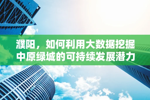 濮阳，如何利用大数据挖掘中原绿城的可持续发展潜力？