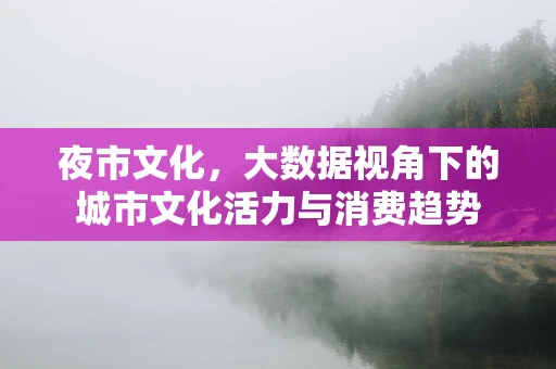 夜市文化，大数据视角下的城市文化活力与消费趋势