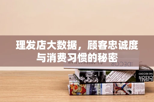 理发店大数据，顾客忠诚度与消费习惯的秘密