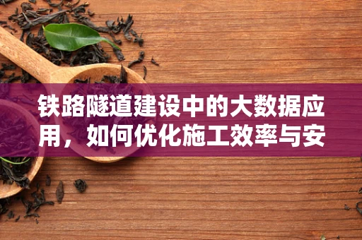铁路隧道建设中的大数据应用，如何优化施工效率与安全？