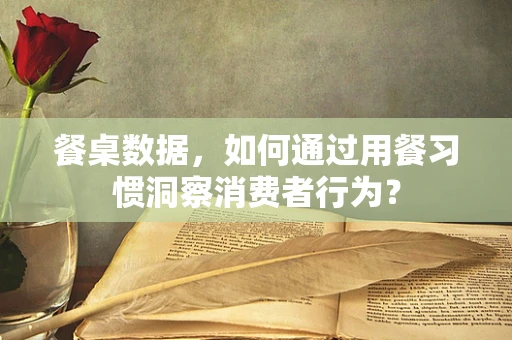 餐桌数据，如何通过用餐习惯洞察消费者行为？