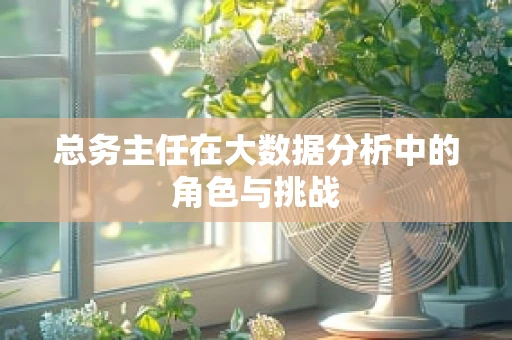 总务主任在大数据分析中的角色与挑战