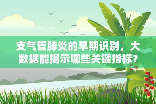 支气管肺炎的早期识别，大数据能揭示哪些关键指标？