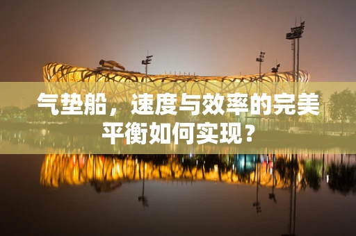 气垫船，速度与效率的完美平衡如何实现？