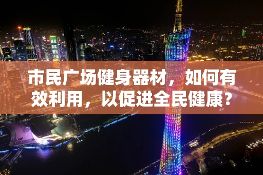 市民广场健身器材，如何有效利用，以促进全民健康？