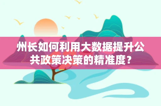 州长如何利用大数据提升公共政策决策的精准度？