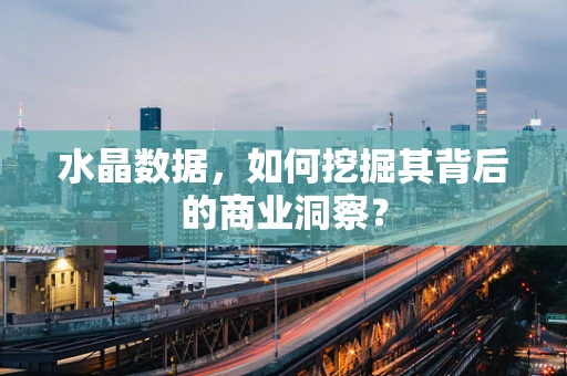 水晶数据，如何挖掘其背后的商业洞察？