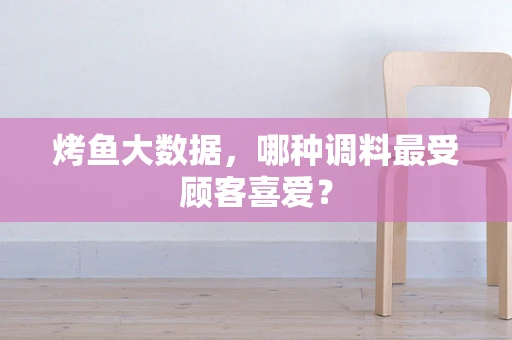 烤鱼大数据，哪种调料最受顾客喜爱？