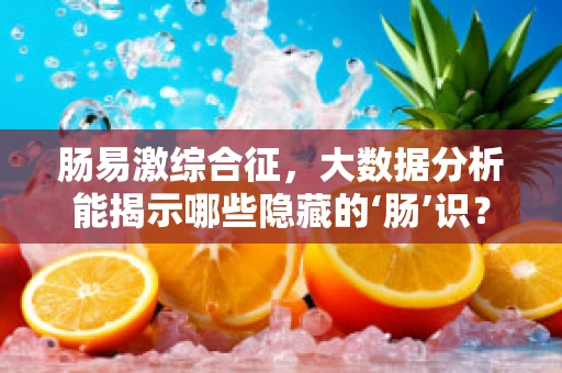 肠易激综合征，大数据分析能揭示哪些隐藏的‘肠’识？