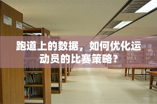 跑道上的数据，如何优化运动员的比赛策略？
