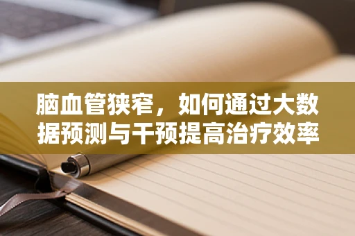 脑血管狭窄，如何通过大数据预测与干预提高治疗效率？