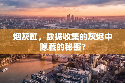 烟灰缸，数据收集的灰烬中隐藏的秘密？