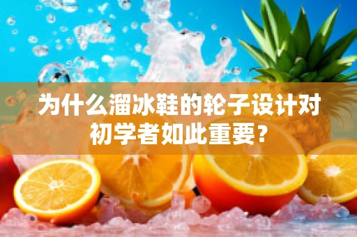 为什么溜冰鞋的轮子设计对初学者如此重要？