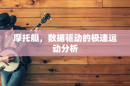 摩托艇，数据驱动的极速运动分析