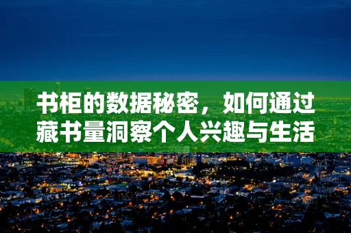 书柜的数据秘密，如何通过藏书量洞察个人兴趣与生活习惯？