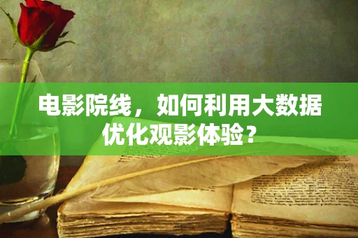 电影院线，如何利用大数据优化观影体验？