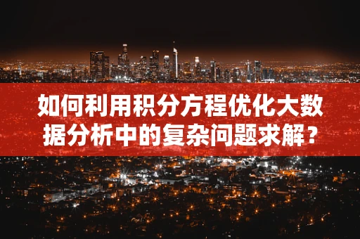 如何利用积分方程优化大数据分析中的复杂问题求解？