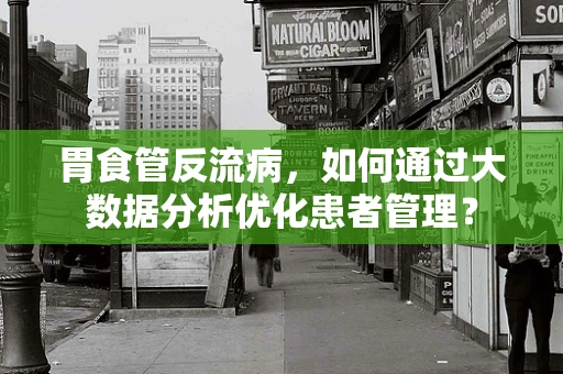 胃食管反流病，如何通过大数据分析优化患者管理？