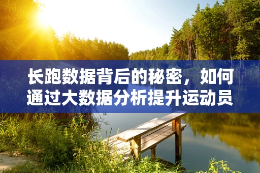 长跑数据背后的秘密，如何通过大数据分析提升运动员表现？