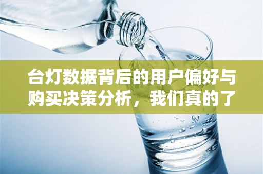 台灯数据背后的用户偏好与购买决策分析，我们真的了解消费者吗？