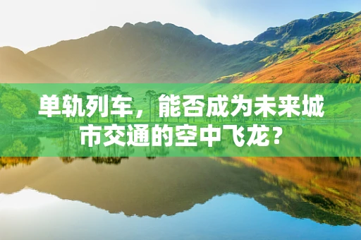 单轨列车，能否成为未来城市交通的空中飞龙？