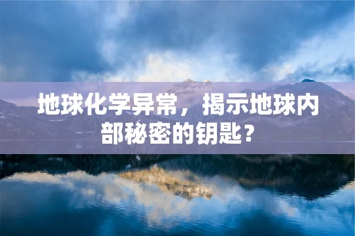 地球化学异常，揭示地球内部秘密的钥匙？