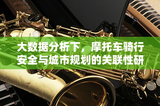 大数据分析下，摩托车骑行安全与城市规划的关联性研究