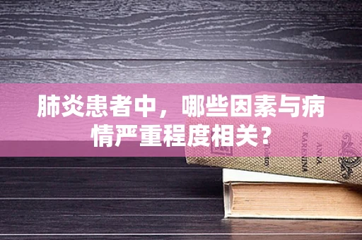 肺炎患者中，哪些因素与病情严重程度相关？