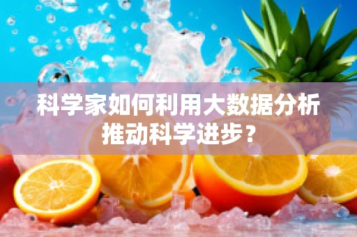 科学家如何利用大数据分析推动科学进步？