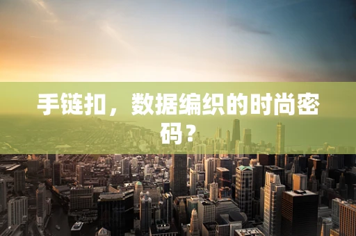 手链扣，数据编织的时尚密码？