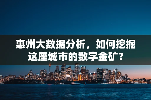 惠州大数据分析，如何挖掘这座城市的数字金矿？