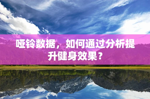 哑铃数据，如何通过分析提升健身效果？