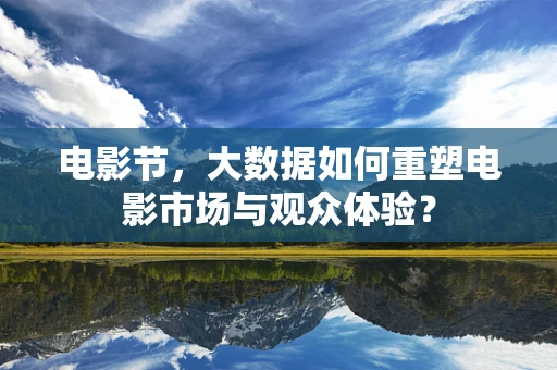 电影节，大数据如何重塑电影市场与观众体验？