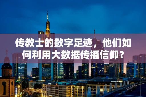 传教士的数字足迹，他们如何利用大数据传播信仰？