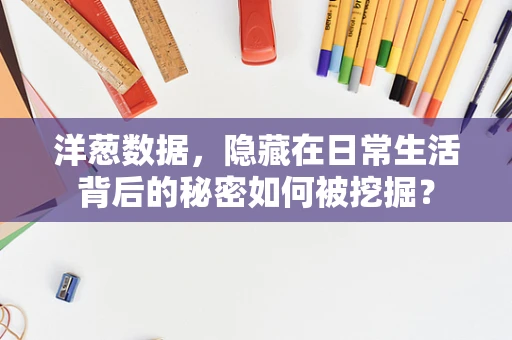 洋葱数据，隐藏在日常生活背后的秘密如何被挖掘？