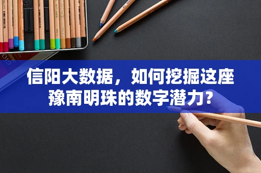 信阳大数据，如何挖掘这座豫南明珠的数字潜力？